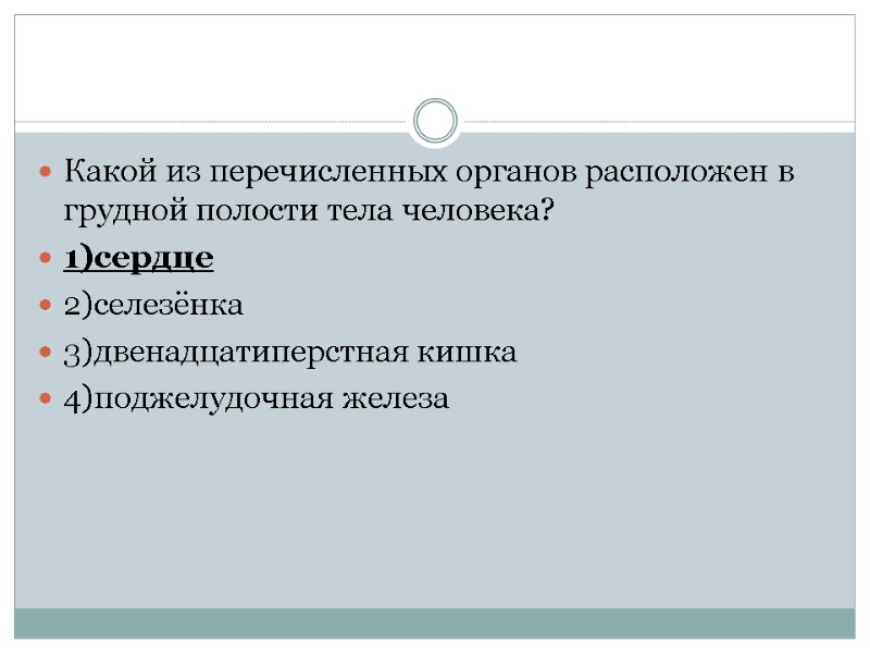 Какой из перечисленных органов расположен в грудной полости тела человека? 1)сердце 2)селезёнка 3)двенадцатиперстная кишка